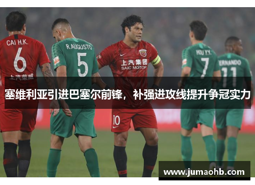 塞维利亚引进巴塞尔前锋，补强进攻线提升争冠实力