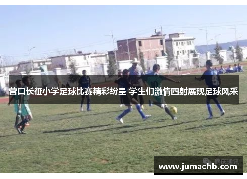 营口长征小学足球比赛精彩纷呈 学生们激情四射展现足球风采