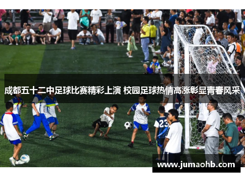 成都五十二中足球比赛精彩上演 校园足球热情高涨彰显青春风采