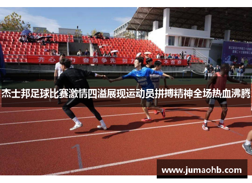 杰士邦足球比赛激情四溢展现运动员拼搏精神全场热血沸腾