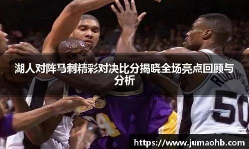 yy易游湖人对阵马刺精彩对决比分揭晓全场亮点回顾与分析