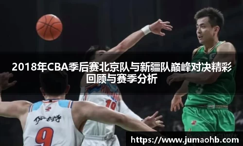 yy易游2018年CBA季后赛北京队与新疆队巅峰对决精彩回顾与赛季分析