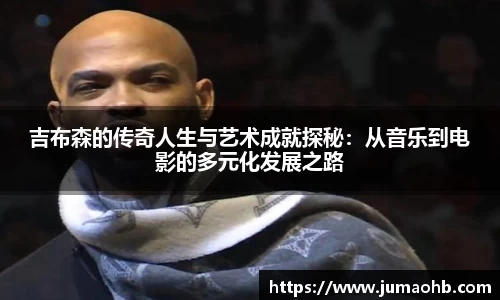 yy易游吉布森的传奇人生与艺术成就探秘：从音乐到电影的多元化发展之路